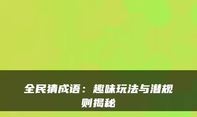 全民猜成语：趣味玩法与潜规则揭秘