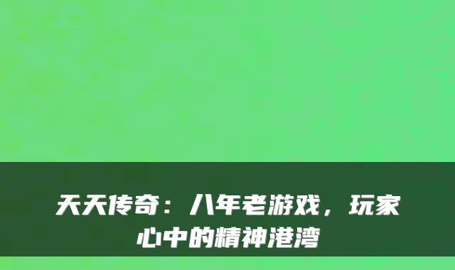 天天传奇:八年老游戏,玩家心中的精神港湾