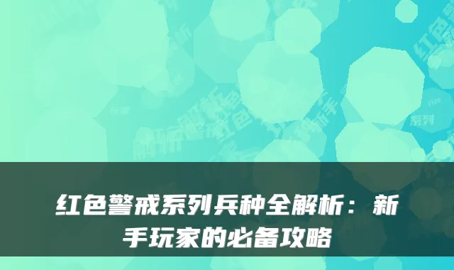 红色警戒系列兵种全解析：新手玩家的必备攻略