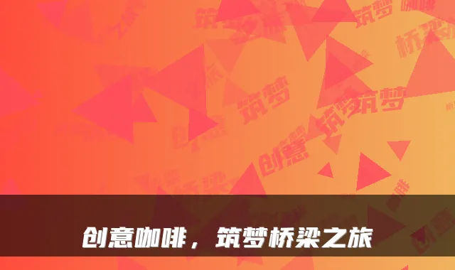 创意咖啡，筑梦桥梁之旅