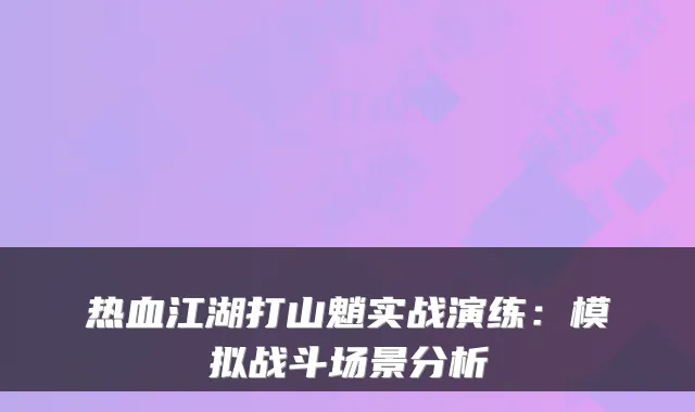 热血江湖打山魈实战演练：模拟战斗场景分析