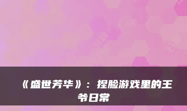 《盛世芳华》：捏脸游戏里的王爷日常