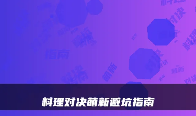 料理对决萌新避坑指南