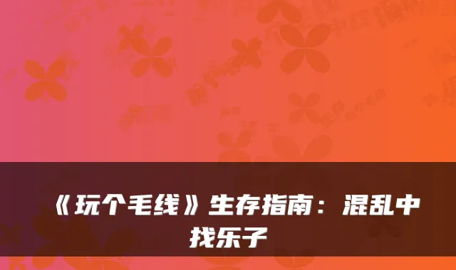 《玩个毛线》生存指南：混乱中找乐子