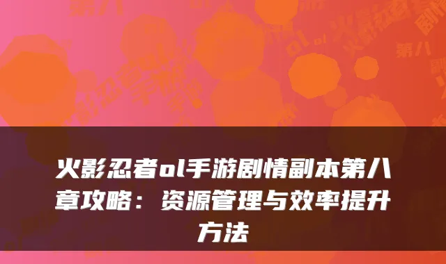 火影忍者ol手游剧情副本第八章攻略:资源管理与效率提升方法