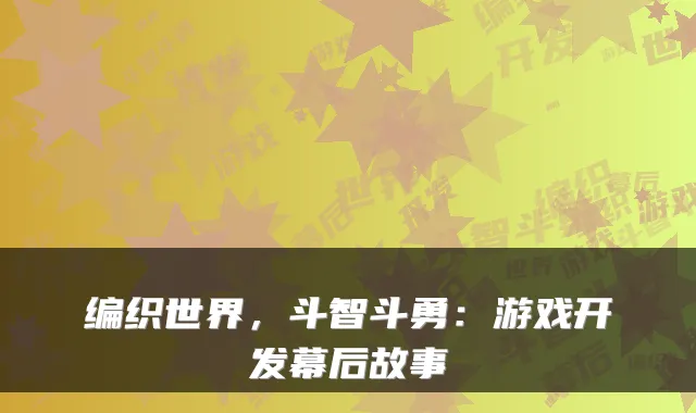 编织世界，斗智斗勇：游戏开发幕后故事