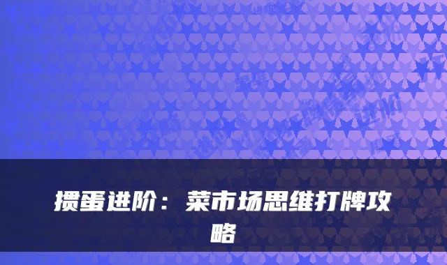 掼蛋进阶：菜市场思维打牌攻略