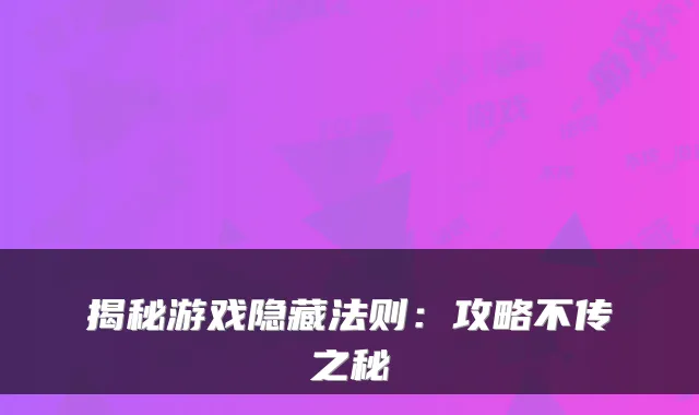 揭秘游戏隐藏法则：攻略不传之秘