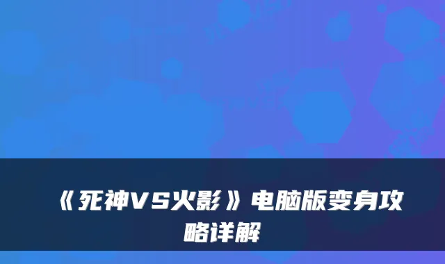 《死神VS火影》电脑版变身攻略详解