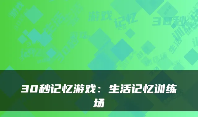 30秒记忆游戏：生活记忆训练场