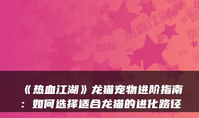《热血江湖》龙猫宠物进阶指南：如何选择适合龙猫的进化路径