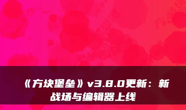 《方块堡垒》v3.8.0更新：新战场与编辑器上线