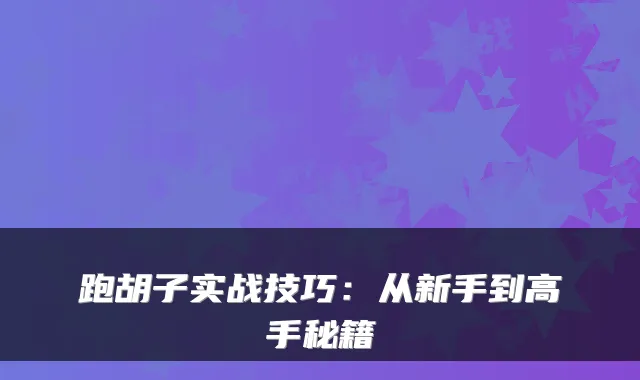跑胡子实战技巧：从新手到高手秘籍