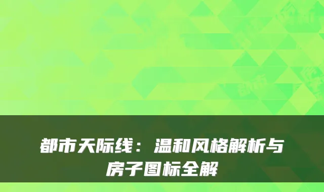 都市天际线:温和风格解析与房子图标全解