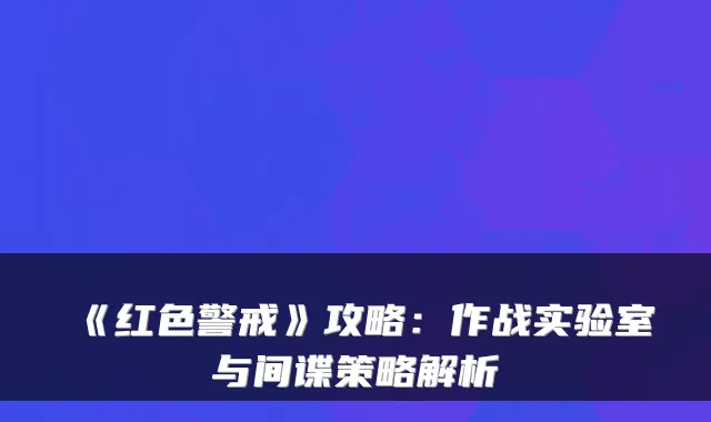 《红色警戒》攻略:作战实验室与间谍策略解析