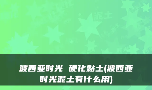 波西亚时光 硬化黏土(波西亚时光泥土有什么用)