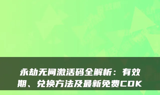 永劫无间激活码全解析:有效期、兑换方法及新免费CDK