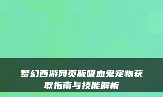梦幻西游网页版吸血鬼宠物获取指南与技能解析