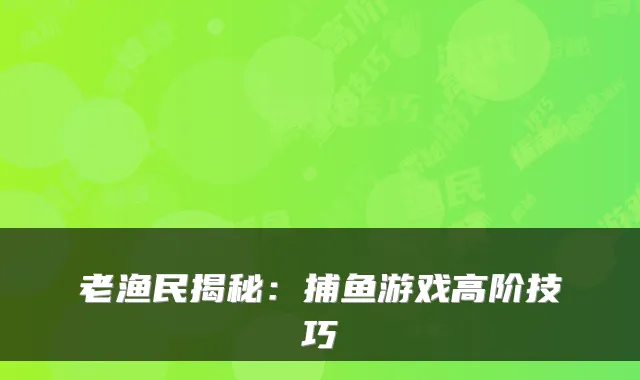 老渔民揭秘：捕鱼游戏高阶技巧
