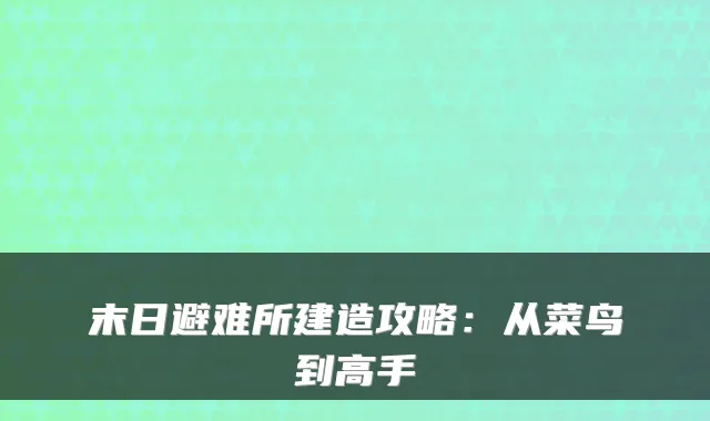 末日避难所建造攻略:从菜鸟到高手