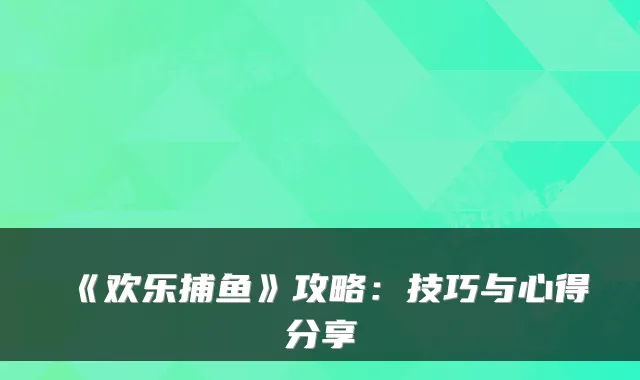 《欢乐捕鱼》攻略:技巧与心得分享