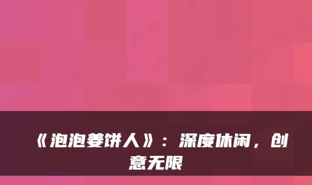 《泡泡姜饼人》：深度休闲，创意无限