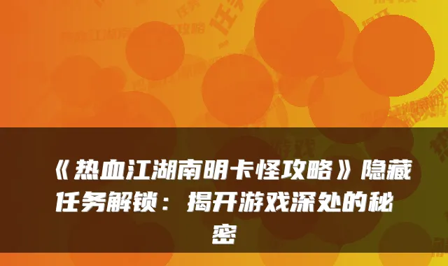 《热血江湖南明卡怪攻略》隐藏任务解锁：揭开游戏深处的秘密