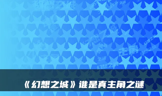 《幻想之城》谁是真主角之谜