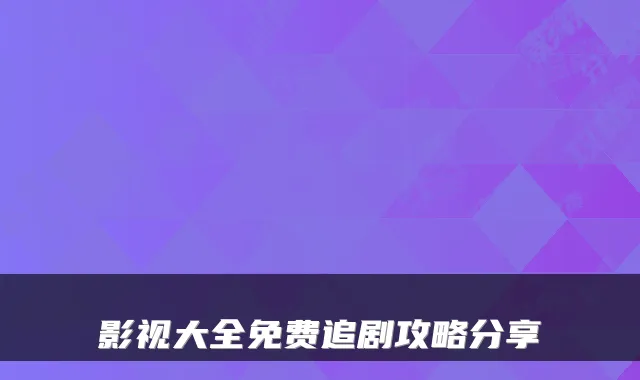 影视大全免费追剧攻略分享