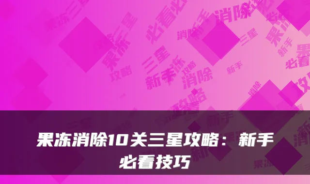 果冻消除10关三星攻略:新手必看技巧