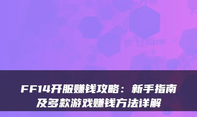 FF14开服赚钱攻略：新手指南及多款游戏赚钱方法详解
