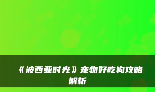 《波西亚时光》宠物好吃狗攻略解析