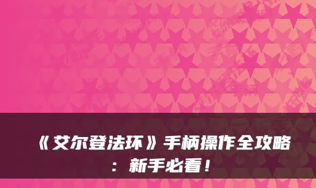 《艾尔登法环》手柄操作全攻略：新手必看！