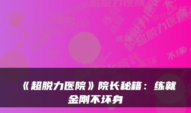 《超脱力医院》院长秘籍：练就金刚不坏身