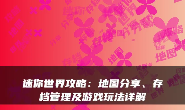 迷你世界攻略：地图分享、存档管理及游戏玩法详解