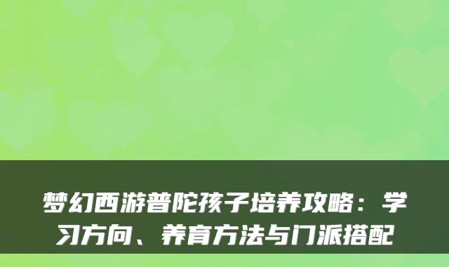 梦幻西游普陀孩子培养攻略：学习方向、养育方法与门派搭配