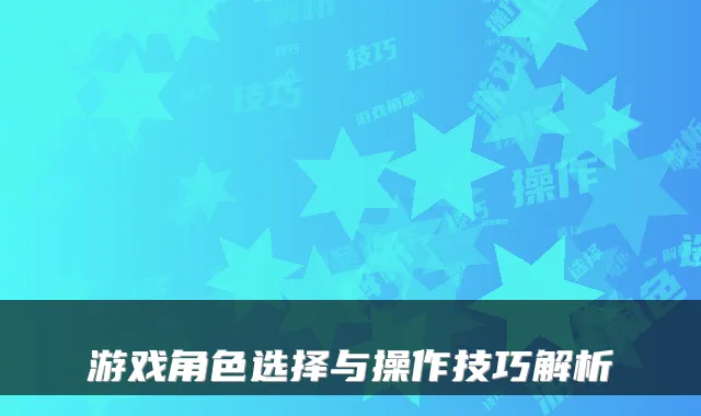 游戏角色选择与操作技巧解析