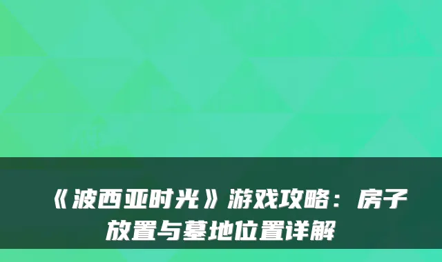 《波西亚时光》游戏攻略：房子放置与墓地位置详解