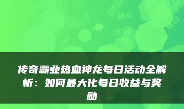 传奇霸业热血神龙每日活动全解析：如何最大化每日收益与奖励