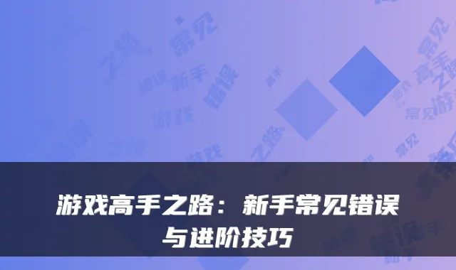 游戏高手之路:新手常见错误与进阶技巧