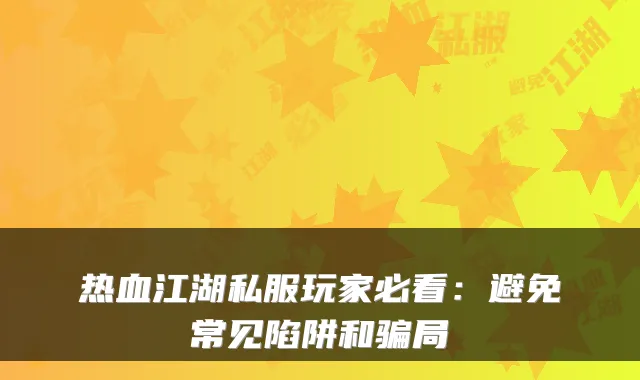热血江湖私服玩家必看：避免常见陷阱和骗局