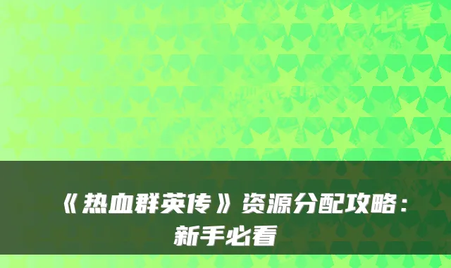 《热血群英传》资源分配攻略：新手必看