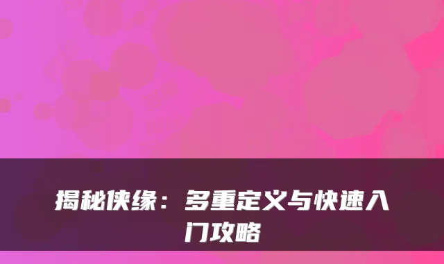 揭秘侠缘：多重定义与快速入门攻略