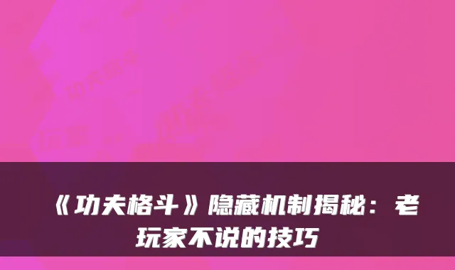 《功夫格斗》隐藏机制揭秘:老玩家不说的技巧
