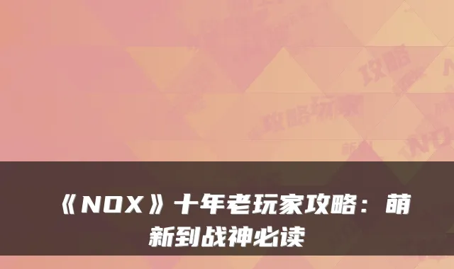 《NOX》十年老玩家攻略:萌新到战神必读