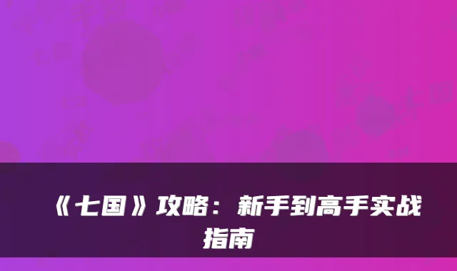 《七国》攻略:新手到高手实战指南