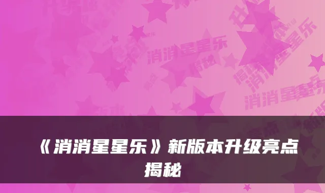 《消消星星乐》新版本升级亮点揭秘