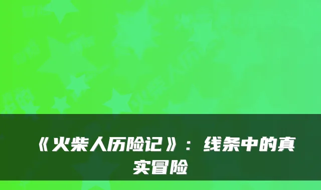 《火柴人历险记》:线条中的真实冒险