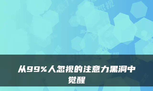 从99%人忽视的注意力黑洞中觉醒