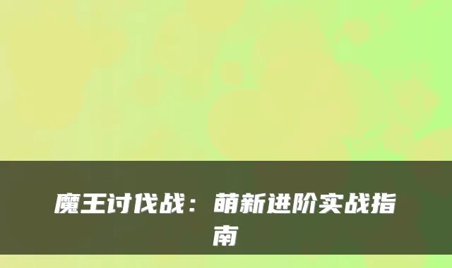 魔王讨伐战：萌新进阶实战指南